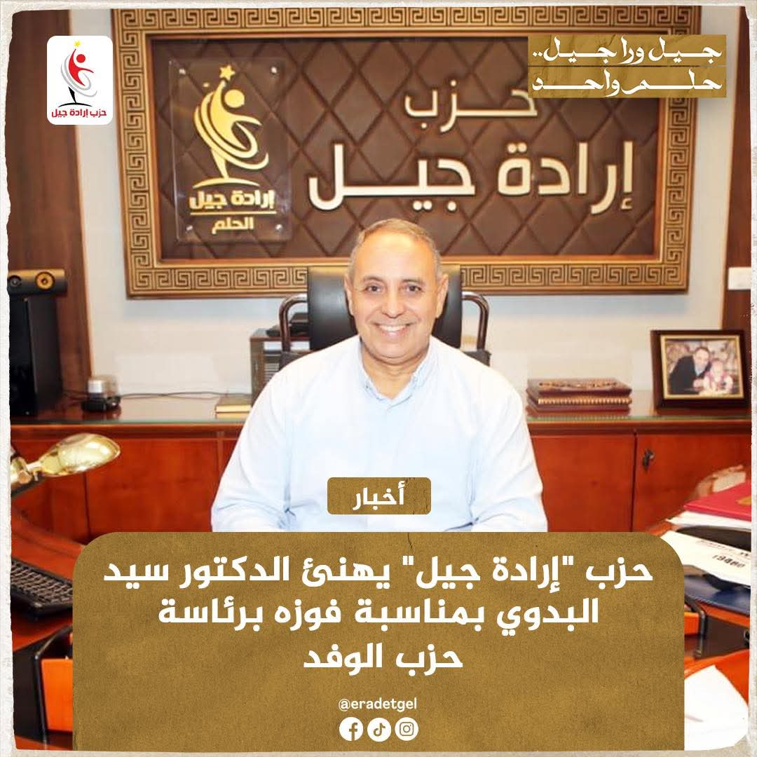 حزب إرادة جيل يهنئ الدكتور سيد البدوي بفوزه برئاسة حزب الوفد