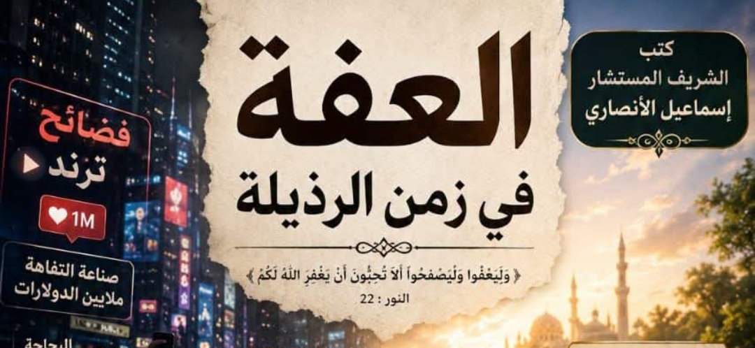 العِفة في زمن الرذيلة … كتب الشريف المستشار إسماعيل الأنصار.. حين يصبح التمسك بالأخلاق بطولة ، والثبات على الطهر انتصارا