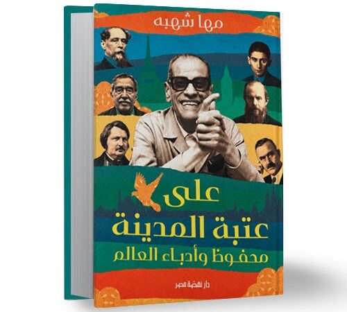 “عتبة المدينة.. نجيب محفوظ وأدباء العالم”: كتاب جديد لمها شهبة عن المكان والإنسان في الأدب